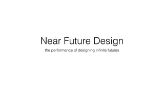Near Future Design
the performance of designing inﬁnite futures
 