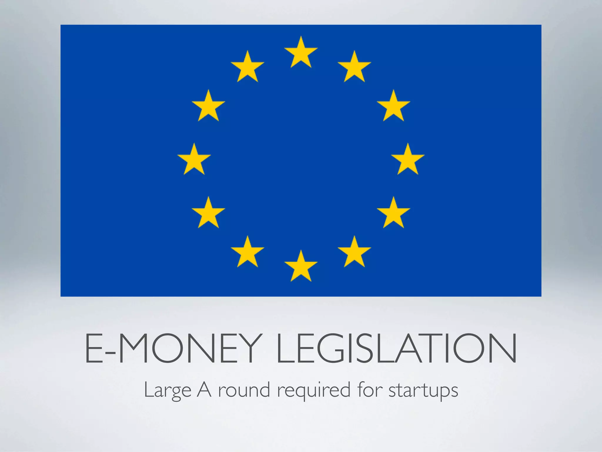 E-MONEY LEGISLATION
  Large A round required for startups
 