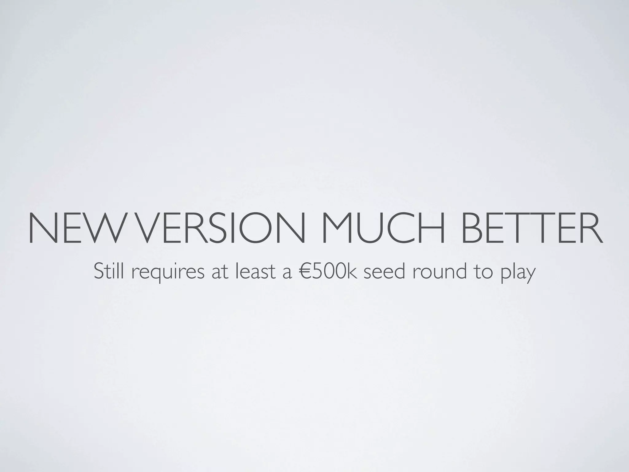 NEW VERSION MUCH BETTER
  Still requires at least a €500k seed round to play
 