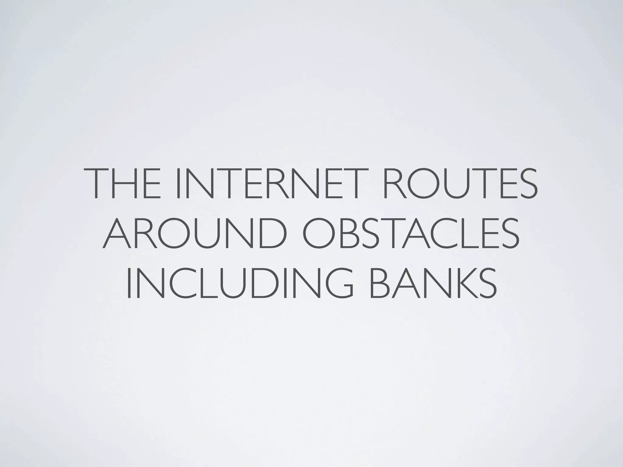 THE INTERNET ROUTES
 AROUND OBSTACLES
  INCLUDING BANKS
 