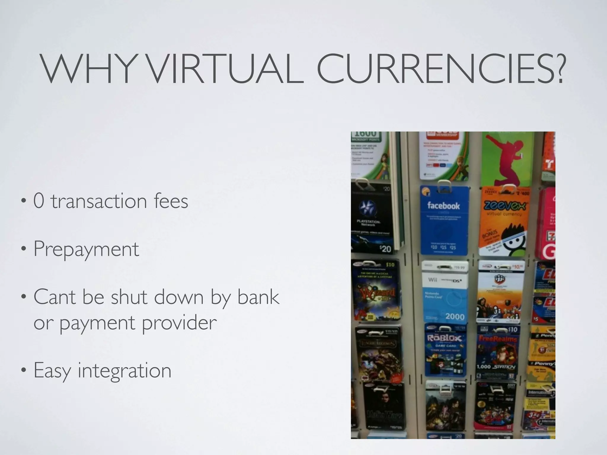 WHY VIRTUAL CURRENCIES?

•0   transaction fees

• Prepayment

• Cantbe shut down by bank
 or payment provider

• Easy   integration
 