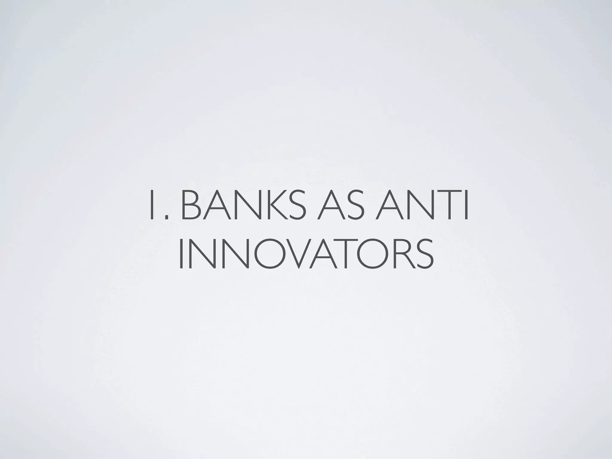 1. BANKS AS ANTI
   INNOVATORS
 