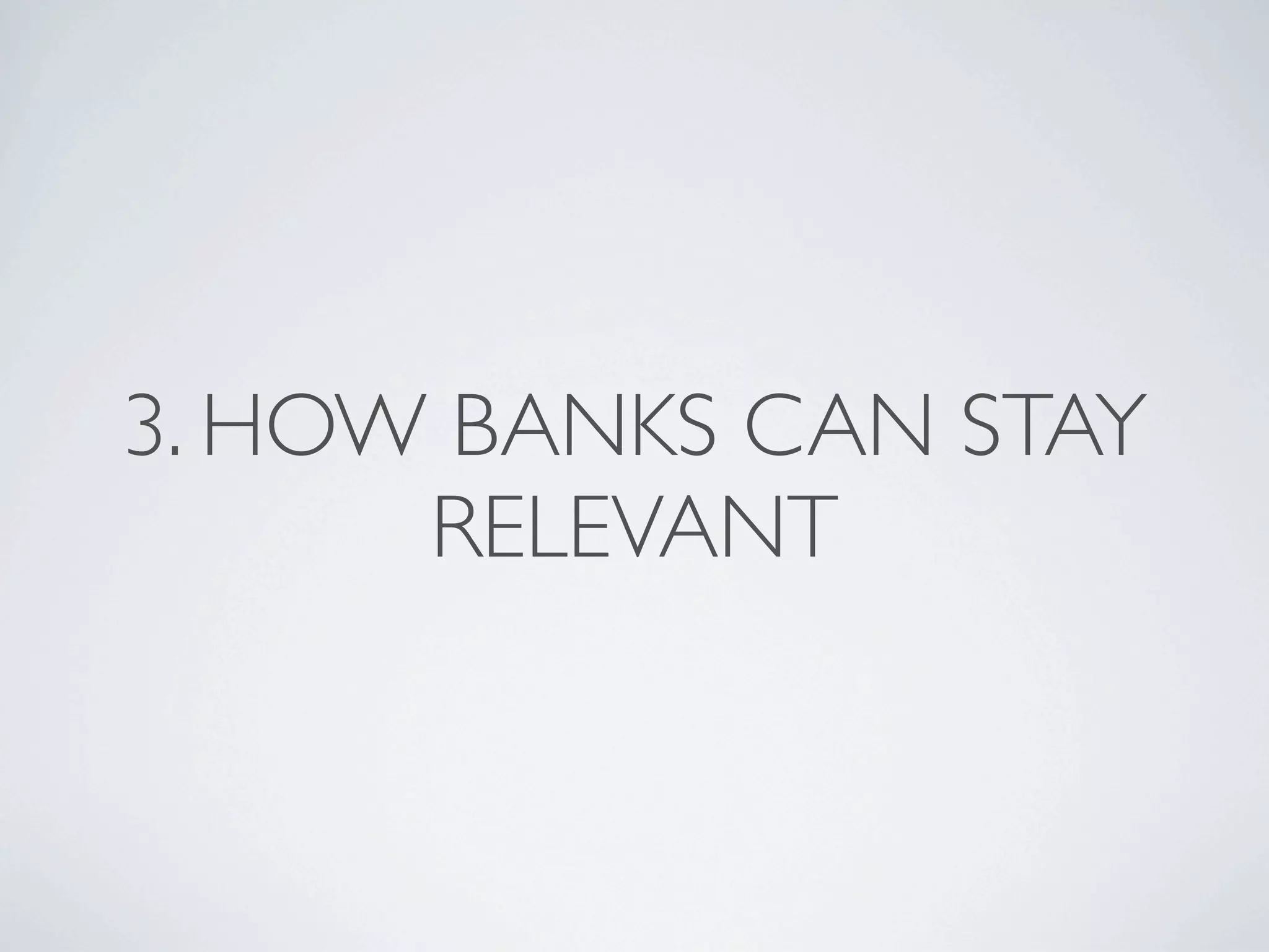 3. HOW BANKS CAN STAY
      RELEVANT
 