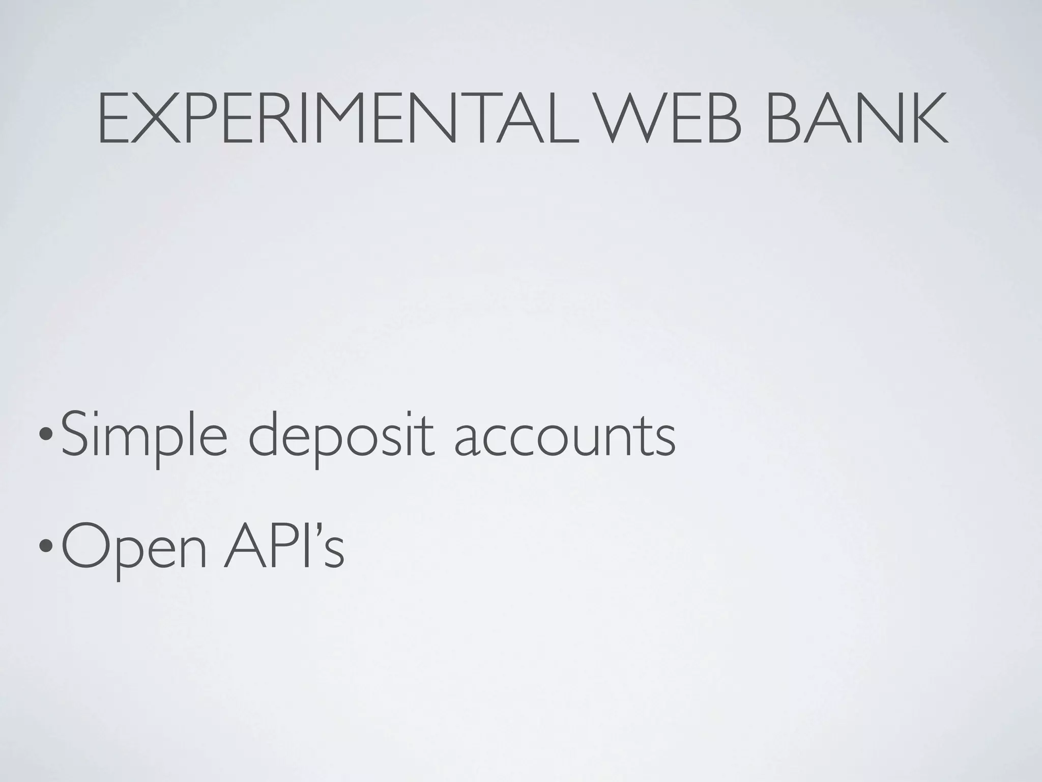 EXPERIMENTAL WEB BANK



•Simple   deposit accounts
•Open API’s
 