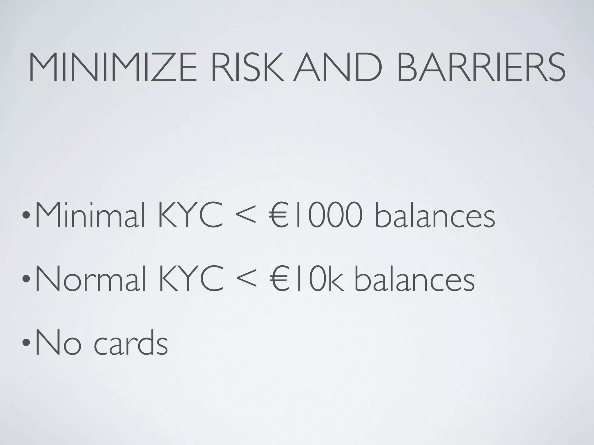 MINIMIZE RISK AND BARRIERS


•Minimal   KYC < €1000 balances
•Normal    KYC < €10k balances
•No   cards
 