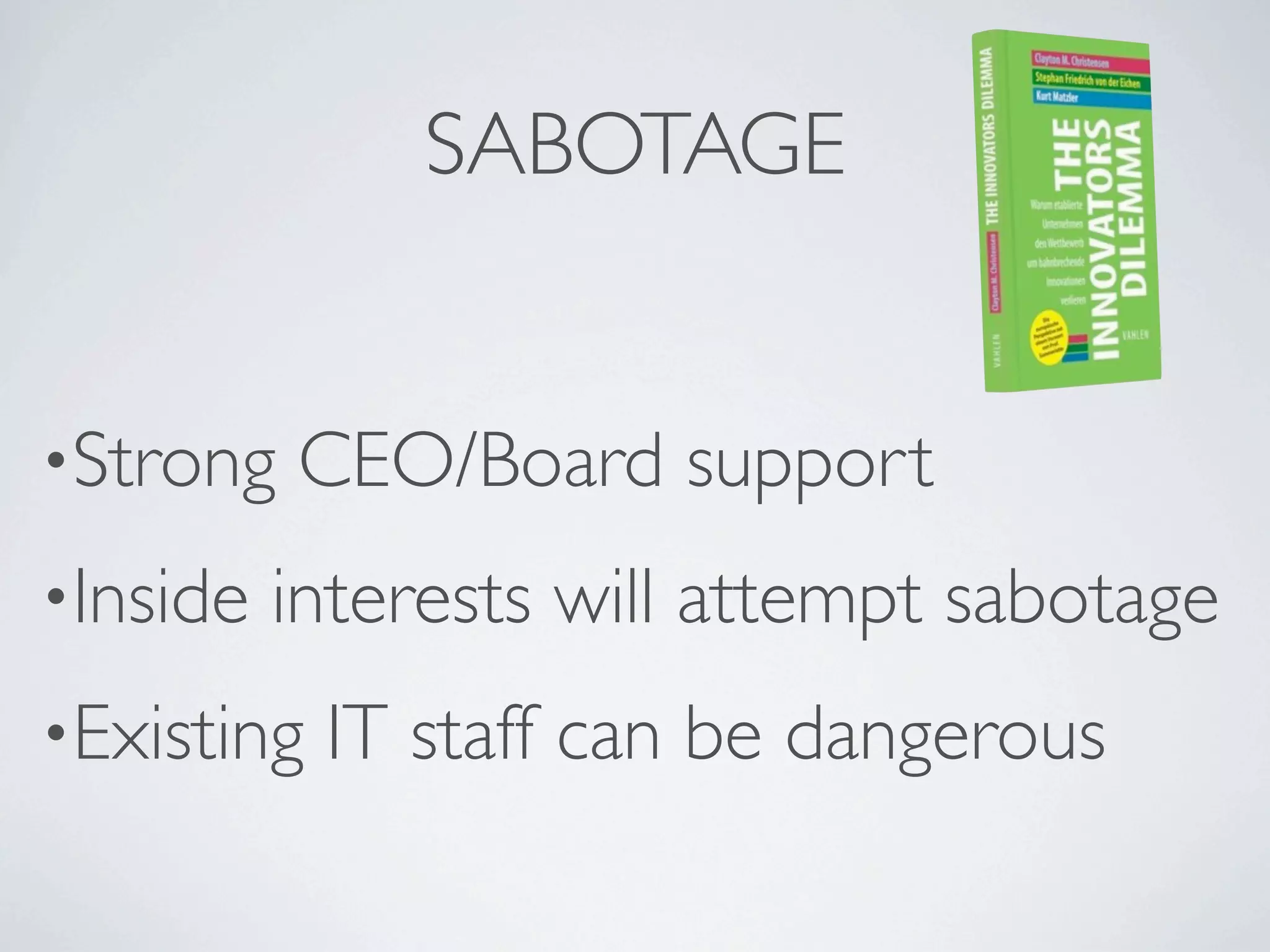 SABOTAGE


•Strong   CEO/Board support
•Inside   interests will attempt sabotage
•Existing   IT staff can be dangerous
 