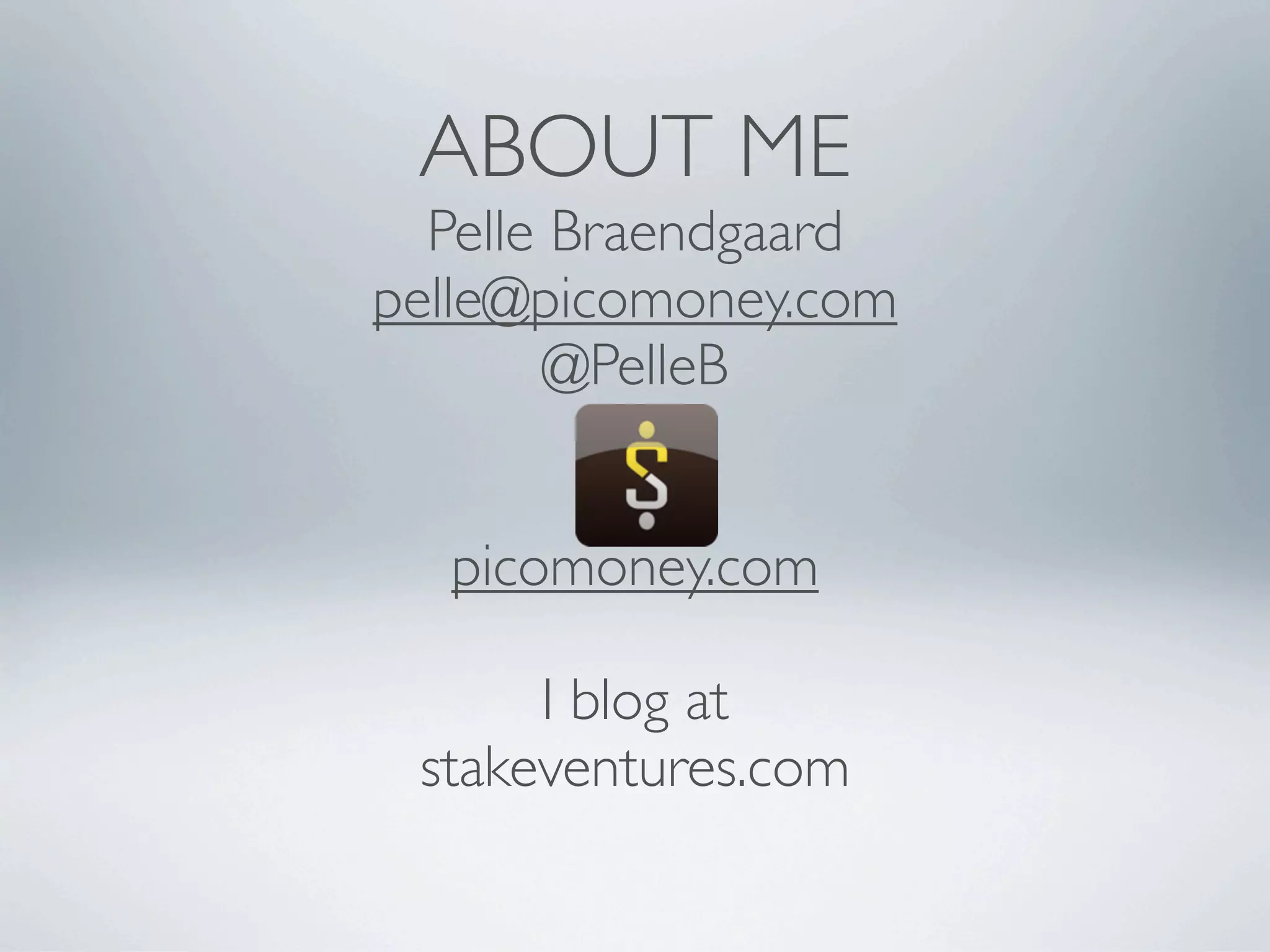 ABOUT ME
  Pelle Braendgaard
pelle@picomoney.com
       @PelleB


  picomoney.com

      I blog at
 stakeventures.com
 