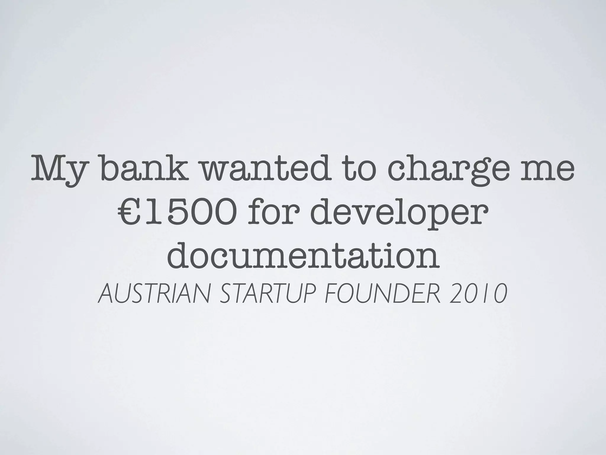 My bank wanted to charge me
    €1500 for developer
      documentation
   AUSTRIAN STARTUP FOUNDER 2010
 