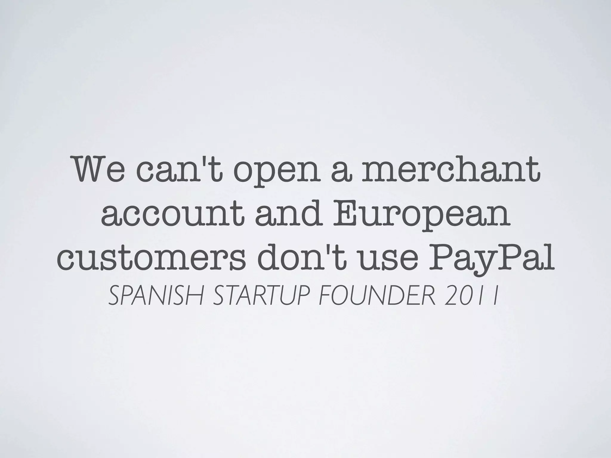 We can't open a merchant
  account and European
customers don't use PayPal
  SPANISH STARTUP FOUNDER 2011
 