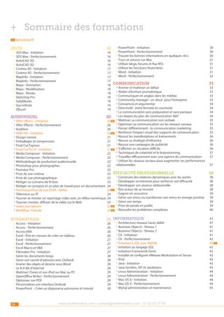 ++ Sommaire des formations
Nouveauté

n

››PowerPoint - Initiation 	
30
››PowerPoint - Perfectionnement	
30
››3DS Max - Initiation	
16
››Trouver les bonnes informations en quelques clics 	
30
››3DS Max - Perfectionnement	
16
››Trucs et astuces sur Mac 	
31
››AutoCAD 2D	
16
››Utiliser blogs, forums et flux RSS 	
31
››AutoCAD 3D	
16
››Utiliser les fonctions financières 	
31
››Cinéma 4D - Initiation	
17
››Word - Initiation 	
31
››Cinéma 4D - Perfectionnement 	
17
››Word - Perfectionnement 	
32
››MapInfo - Initiation	
17
››MapInfo - Perfectionnement	
17
››Maya - Animation	
18 communication	33
››Animer et maîtriser un débat 	
33
››Maya - Modélisation	
18
››Atelier d’écriture journalistique 	
33
››Maya - Rendu	
18
››Communiquer en anglais dans les médias 	
33
››SketchUp Pro	
18
33
››SolidWorks	19 ››Community manager : un atout pour l’entreprise 	
››Convaincre et argumenter 	
34
››Vue Infinite	
19
››Directivité : entre fermeté et courtoisie 	
34
››ZBrush	19
››La communication sans préparation et sans panique 	
34
34
audiovisuel	20 ››Les étapes du plan de communication 360° 	
35
n › ›Maîtriser sa communication non verbale	
››After effects - Initiation	
20
››Optimiser sa communication sur les réseaux sociaux 	
35
››After Effects - Perfectionnement	
20
35
››Audition	20 ››Penser différemment - la communication marketing	
››Renforcer l’impact visuel des supports de communication 	
35
››AVID HD - Initiation	
20 n
››Réussir les manifestations et évènements 	
36
››Design sonore	
21
››Réussir sa stratégie d’influence 	
36
››Emballages et compression	
21
››Réussir une campagne de publicité 	
36
››Final Cut Express	
21
36
››Final Cut Pro X - Initiation	
21 n ››S’affirmer en situation difficile	
››Techniques de créativité et le brainstorming	
37
››Media Composer - Initiation	
22
››Travailler efficacement avec une agence de communication	
37
››Media Composer - Perfectionnement	
22
››Utiliser les réseaux sociaux pour augmenter ses performances
››Méthodologie de production audiovisuelle	
22
relationnelles	37
››Photoshop pour photographes	
22
››Première Pro	
23
38
››Prise de vue cinéma	
23 efficacité professionnelle	
››Construire des relations dynamiques avec les autres 	
38
››Prise de vue photographique 	
23
››Développer sa mémoire pour renforcer son efficacité 	
38
››Rédiger un scénario de fiction	
23
38
››Rédiger un synopsis et un plan de travail pour un documentaire	 24 ››Développer son aisance relationnelle	
38
››Technique Prise de vue DSLR - Reflex	
24 n ››Être acteur de sa réussite 	
››Gagner en assurance	
39
››Télévision sur IP	
24
››Tourner et monter un reportage vidéo avec un réflex numérique	 24 ››Gérer son stress ou transformer son stress en énergie positive 	 39
››Gérer son temps 	
39
››Tourner, monter, diffuser de la vidéo sur le Web	
25
39
››Video journalisme 	
25 n ››Prise de parole en public	
40
››Workflow Prelude	
25 n ››Résoudre les problèmes complexes 	
2D/3D	16

bureautique	26 informatique	41

››Access - Initiation	
››Access - Perfectionnement	
››Access VBA 	
››Excel - Être en mesure de créer un tableau	
››Excel - Initiation 	
››Excel - Perfectionnement	
››Excel Macro et VBA	
››Filemaker Pro - Initiation 	
››Gérer les documents longs 	
››Gérer son carnet d’adresses avec Outlook 	
››Insérer des objets et dessins sous Word 	
››Le B-A BA d’Internet 	
››Maîtriser iTunes et son iPod sur Mac ou PC	
››OpenOffice Writer - Perfectionnement 	
››Optimiser son PDF	
››Personnaliser son interface Outlook 	
››PowerPoint - Créer un diaporama autonome et minuté	

14

26
26
26
26
27
27
27
27
28
28
28
28
29
29
29
29
30

››Architecture réseaux hauts débit	
››Business Objects - Niveau 1	
››Business Objects - Niveau 2	
››C# - Initiation	
››C# - Perfectionnement 	
››Initiation à SQL avec MySQL	
››Initiation au langage SQL 	
››Initiation Framework Zend 	
››Installer et configurer VMware Workstation et Server 	
››IPv6 	
››Java - Initiation 	
››Java Servlets, JSP et Javabeans 	
››Linux Administration - Initiation 	
››Linux Administration - Perfectionnement 	
››Mac OS X - Initiation 	
››Mac OS X - Perfectionnement 	
››MySql administration et maintenance 	

www.nextformation.com - contact@nextformation.com - 01 42 03 77 00

41
41
41
41
42
42
42
42
43
43
43
43
44
44
44
44
45

n

 