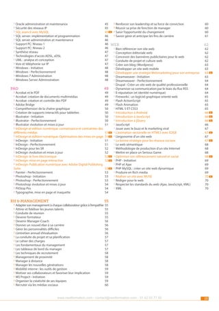 ››Oracle administration et maintenance 	
››Sécurité des réseaux IP 	
››SQL avancé avec MySQL 	
››SQL server: implémentation et programmation 	
››SQL server administration et maintenance 	
››Support PC: Niveau 1 	
››Support PC: Niveau 2 	
››Synthèse réseau	
››Technologies d’accès ADSL, xDSL 	
››UML : analyse et conception 	
››Voix et téléphonie sur IP 	
››Windows - Initiation 	
››Windows - Perfectionnement 	
››Windows 7 Administration 	
››Windows Server Administration 	

45
››Renforcer son leadership et sa force de conviction 	
60
45
››Réussir sa prise de fonction de manager 	
60
45 n ››Saisir l’opportunité du changement 	
60
46
››Savoir gérer et anticiper les fins de carrière 	
61
46
46 web	62
46
››Bien référencer son site web 	
62
47
››Conception éditoriale web 	
62
47
››Concevoir des bannières publicitaires pour le web 	
62
47
››Conduite de projet et culture web 	
62
47
››Créer son blog (Wordpress) 	
63
48
››Développer un site web mobile 	
63
48
››Développer une stratégie Webmarketing pour son entreprise 	 63
48
››Dreamweaver - Initiation 	
63
48
››Dreamweaver - Perfectionnement 	
64
››Drupal - Créer un site web de qualité professionnelle 	
64
pao	49 ››Dynamiser sa communication par le biais du flux RSS 	
64
››Acrobat et le PDF 	
49
››E-réputation (et identité numérique) 	
64
››Acrobat: création de documents multimédias 	
49
››Fireworks : un logiciel graphique orienté web 	
65
››Acrobat: création et contrôle des PDF 	
49
››Flash ActionScript 	
65
››Adobe Bridge 	
49
››Flash Animation 	
65
››Compréhension de la chaîne graphique 	
50
››HTML 5 ET CSS3 	
65
››Création de supports interactifs pour tablettes 	
50
››Introduction à Android 	
66
››Illustrator - Initiation	
50
››Introduction à JavaScript 	
66
››Illustrator - Perfectionnement 	
50
››Introduction à jQuery 	
66
››Illustrator: évolution et mises à jour 	
51
››JavaScript 	
66
››InDesign et édition numérique: connaissance et contraintes des
››Jouer avec le buzz et le marketing viral 	
67
différents médias 	
51 n ››L’animation vectorielle en HTML5 avec EDGE 	
67
››InDesign et édition numérique: Optimisation des mises en page	 51 n ››L’ergonomie d’un site web 	
67
››InDesign - Initiation 	
51
››La bonne stratégie pour les réseaux sociaux	
67
››InDesign - Perfectionnement 	
51
››Le web sémantique 	
68
››InDesign pour les SR 	
52
››Méthodologie de production d’un site Internet 	
68
››InDesign: évolution et mises à jour 	
52
››Mettre en place un Serious Game 	
68
››InDesign: le livre électronique 	
52 n ››Optimiser son référencement naturel et social 	
68
››InDesign: mise en page interactive 	
52 n ››PHP - Initiation 	
69
››InDesign: Publication numérique avec Adobe Digital Publishing
››PHP et Ajax 	
69
Suite 	
53 n ››PHP MySQL : créer un site web dynamique 	
69
››Painter - Perfectionnement 	
53
››Produire en Rich media 	
69
››Photoshop - Initiation 	
53
››Réaliser un site avec MUSE 	
70
››Photoshop - Perfectionnement 	
53
››Rédiger pour le web 	
70
››Photoshop: évolution et mises à jour 	
54
››Respecter les standards du web (Ajax, JavaScript, XML) 	
70
››PitStop Pro 	
54
››XML 	
70
››Typographie, mise en page et maquette 	
54

rh & management	

55

››Adapter son management à chaque collaborateur grâce à l’empathie 	55
››Attirer et fidéliser les jeunes talents 	
55
››Conduite de réunion 	
55
››Devenir formateur 	
55
››Devenir Manager-Coach 	
56
››Donner un nouvel élan à sa carrière 	
56
››Gérer les personnalités difficiles 	
56
››L’entretien annuel d’évaluation 	
56
››La conduite de projet et sa planification 	
57
››Le cahier des charges	
57
››Les fondamentaux du management 	
57
››Les tableaux de bord du manager 	
57
››Les techniques de recrutement 	
58
››Management de proximité 	
58
››Manager à distance 	
58
››Manager les nouvelles générations 	
58
››Mobilité interne : les outils de gestion 	
59
››Motiver ses collaborateurs et favoriser leur implication 	
59
››MS Project - Initiation 	
59
››Organiser la créativité de ses équipes 	
59
››Recruter via les médias sociaux 	
60

www.nextformation.com - contact@nextformation.com - 01 42 03 77 00

15

n

n
n
n

n
n

n

n

 