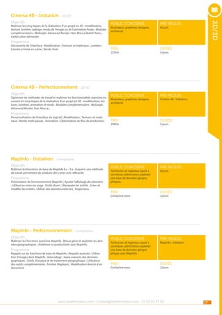 Cinéma 4D - Initiation - 2D/3D
Maîtriser les cinq étapes de la réalisation d’un projet en 3D : modélisation,
texture, lumière, cadrage, rendu de l’image ou de l’animation finale ; Modules
complémentaires : MoGraph, Advanced Render, Hair, Mocca,Sketch Toon...
traités selon demande.

public concerné :

pré-requis :

Prix :

durée :

public concerné :

pré-requis :

Prix :

durée :

public concerné :

pré-requis :

Prix :

durée :

public concerné :

pré-requis :

Prix :

2D/3D

Objectifs

durée :

Illustrateur, graphiste, designer,
architecte.

Aucun.

Programme

Découverte de l’interface ; Modélisation ; Textures et matériaux ; Lumière ;
Caméra et mise en scène ; Rendu final.

2250 €

5 jours

Cinéma 4D - Perfectionnement - 2D/3D
Objectifs

Optimiser les méthodes de travail et maîtriser les fonctionnalités avancées en
suivant les cinq étapes de la réalisation d’un projet en 3D : modélisation, textures, lumières, animation et rendu ; Modules complémentaires : MoGraph,
Advanced Render, Hair, Mocca...

Illustrateur, graphiste, designer,
architecte.

Cinéma 4D - Initiation.

Programme

Personnalisation de l’interface du logiciel ; Modélisation ; Textures et matériaux ; Rendu multi-passes ; Animation ; Optimisation du flux de production.

2500 €

5 jours

MapInfo - Initiation - Cartographie
Objectifs

Maîtriser les fonctions de base de MapInfo 8.x - 9.x ; Acquérir une méthode
de travail permettant de produire des cartes avec efficacité.

Programme

Présentation de l’environnement MapInfo ; Ajuster l’affichage des données
; Utiliser les mises en page ; Outils divers ; Manipuler les entités ; Créer et
modifier les entités ; Utiliser des données externes ; Projections.

Technicien et ingénieur ayant à
constituer, administrer, exploiter
une base de données géographiques.

Contactez-nous

Aucun.

2 jours

MapInfo - Perfectionnement - Cartographie
Objectifs

Maîtriser les fonctions avancées MapInfo ; Mieux gérer et exploiter les données géographiques ; Améliorer sa productivité avec MapInfo.

Programme

Rappels sur les fonctions de base de MapInfo ; Requête avancée ; Utilisation d’images dans MapInfo ; Géocodage ; Saisie avancée des données
graphiques ; Outils d’analyse et de traitement géographique ; Utilisation
des outils complémentaires ; Fenêtre Mapbasic ; Modification directe d’un
document.

Technicien et ingénieur ayant à
constituer, administrer, exploiter
une base de données géographique avec MapInfo.

Contactez-nous

MapInfo - Initiation.

2 jours

www.nextformation.com - contact@nextformation.com - 01 42 03 77 00

17

 