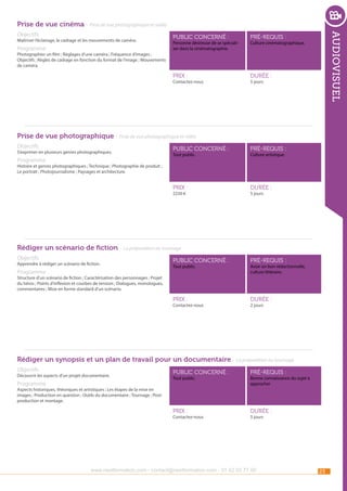 Prise de vue cinéma - Prise de vue photographique et vidéo
Programme

public concerné :

pré-requis :

Prix :

Maîtriser l’éclairage, le cadrage et les mouvements de caméra.

audiovisuel

Objectifs

durée :

Personne désireuse de se spécialiser dans la cinématographie.

Culture cinématographique.

Photographier un film ; Réglages d’une caméra ; Fréquence d’images ;
Objectifs ; Règles de cadrage en fonction du format de l’image ; Mouvements
de caméra.
Contactez-nous

5 jours

Prise de vue photographique - Prise de vue photographique et vidéo
Objectifs

Programme

public concerné :

pré-requis :

Prix :

S’exprimer en plusieurs genres photographiques.

durée :

Tout public.

Culture artistique.

Histoire et genres photographiques ; Technique ; Photographie de produit ;
Le portrait ; Photojournalisme ; Paysages et architecture.

2250 €

5 jours

Rédiger un scénario de fiction - La préparation au tournage
Objectifs

Programme

public concerné :

pré-requis :

Prix :

Apprendre à rédiger un scénario de fiction.

durée :

Tout public.

Avoir un bon rédactionnelle,
culture littéraire.

Structure d’un scénario de fiction ; Caractérisation des personnages ; Projet
du héros ; Points d’inflexion et courbes de tension ; Dialogues, monologues,
commentaires ; Mise en forme standard d’un scénario.
Contactez-nous

2 jours

Rédiger un synopsis et un plan de travail pour un documentaire - La préparation au tournage
Objectifs

Programme

public concerné :

pré-requis :

Prix :

Découvrir les aspects d’un projet documentaire.

durée :

Tout public.

Bonne connaissance du sujet à
approcher

Aspects historiques, théoriques et artistiques ; Les étapes de la mise en
images ; Production en question ; Outils du documentaire ; Tournage ; Postproduction et montage.
Contactez-nous

5 jours

www.nextformation.com - contact@nextformation.com - 01 42 03 77 00

23

 