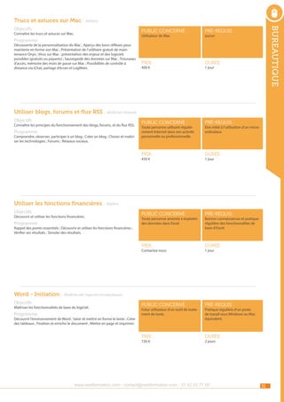 Trucs et astuces sur Mac - Ateliers
public concerné :

pré-requis :

Prix :

durée :

public concerné :

pré-requis :

Prix :

durée :

public concerné :

pré-requis :

Prix :

durée :

public concerné :

pré-requis :

Prix :

Connaître les trucs et astuces sur Mac.

durée :

Utilisateur de Mac.

Programme

Découverte de la personnalisation du Mac ; Aperçu des bons réflexes pour
maintenir en forme son Mac ; Présentation de l’utilitaire gratuit de maintenance Onyx ; Virus sur Mac : présentation des enjeux et des logiciels
possibles (gratuits ou payants) ; Sauvegarde des données sur Mac ; Trousseau
d’accès, mémoire des mots de passe sur Mac ; Possibilités de contrôle à
distance via iChat, partage d’écran et LogMeIn.

bureautique

Objectifs

400 €

aucun

1 jour

Utiliser blogs, forums et flux RSS - Maîtriser internet
Objectifs

Connaître les principes du fonctionnement des blogs, forums, et du flux RSS.

Programme

Comprendre, observer, participer à un blog ; Créer un blog ; Choisir et maîtriser les technologies ; Forums ; Réseaux sociaux.

Toute personne utilisant régulièrement Internet dans son activité
personnelle ou professionnelle.

450 €

Etre initié à l’utilisation d’un microordinateur.

1 jour

Utiliser les fonctions financières - Ateliers
Objectifs

Découvrir et utiliser les fonctions financières.

Programme

Toute personne amenée à exploiter
des données dans Excel.

Rappel des points essentiels ; Découvrir et utiliser les fonctions financières ;
Vérifier ses résultats ; Simuler des résultats.

Contactez-nous

Bonnes connaissances et pratique
régulière des fonctionnalités de
base d’Excel.

1 jour

Word - Initiation - Maîtrise des logiciels bureautiques
Objectifs

Maîtriser les fonctionnalités de base du logiciel.

Programme

Futur utilisateur d’un outil de traitement de texte.

Découvrir l’environnement de Word ; Saisir et mettre en forme le texte ; Créer
des tableaux ; Finaliser et enrichir le document ; Mettre en page et imprimer.

720 €

Pratique régulière d’un poste
de travail sous Windows ou Mac
équivalent.

2 jours

www.nextformation.com - contact@nextformation.com - 01 42 03 77 00

31

 