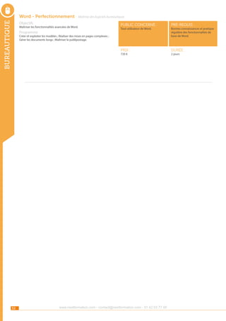 bureautique

Word - Perfectionnement - Maîtrise des logiciels bureautiques
Objectifs

Programme

public concerné :

pré-requis :

Prix :

Maîtriser les fonctionnalités avancées de Word.

durée :

Tout utilisateur de Word.

Créer et exploiter les modèles ; Réaliser des mises en pages complexes ;
Gérer les documents longs ; Maîtriser le publipostage.

720 €

32

www.nextformation.com - contact@nextformation.com - 01 42 03 77 00

Bonnes connaissances et pratique
régulière des fonctionnalités de
base de Word.

2 jours

 