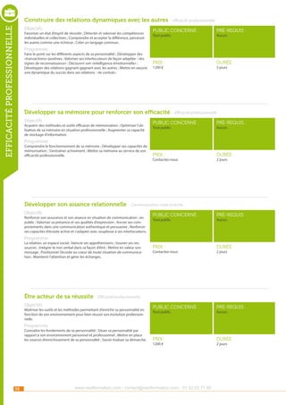 Construire des relations dynamiques avec les autres - Efficacité professionnelle

efficacité professionnelle

Objectifs

Favoriser un état d’esprit de réussite ; Détecter et valoriser les compétences
individuelles et collectives ; Comprendre et accepter la différence, percevoir
les autres comme une richesse ; Créer un langage commun.

public concerné :

pré-requis :

Prix :

durée :

Tout public.

Aucun.

Programme

Faire le point sur les différents aspects de sa personnalité ; Développer des
«transactions» positives ; Valoriser ses interlocuteurs de façon adaptée : «les
signes de reconnaissance» ; Découvrir son «intelligence émotionnelle» ;
Développer des relations gagnant-gagnant avec les autres ; Mettre en oeuvre
une dynamique du succès dans ses relations : «le contrat».

1200 €

3 jours

Développer sa mémoire pour renforcer son efficacité - Efficacité professionnelle
Objectifs

Acquérir des méthodes et outils efficaces de mémorisation ; Optimiser l’utilisation de sa mémoire en situation professionnelle ; Augmenter sa capacité
de stockage d’information.

public concerné :

pré-requis :

Prix :

durée :

Tout public.

Aucun.

Programme

Comprendre le fonctionnement de sa mémoire ; Développer ses capacités de
mémorisation ; S’entraîner activement ; Mettre sa mémoire au service de son
efficacité professionnelle.

Contactez-nous

2 jours

Développer son aisance relationnelle - Communication orale et écrite
Objectifs

Renforcer son assurance et son aisance en situation de communication ; en
public ; Valoriser sa présence et ses qualités d’expression ; Ancrer ses comportements dans une communication authentique et persuasive ; Renforcer
ses capacités d’écoute active et s’adapter avec souplesse à ses interlocuteurs.

public concerné :

pré-requis :

Prix :

durée :

public concerné :

pré-requis :

Prix :

durée :

Tout public.

Aucun.

Programme

La relation, un espace social ; Vaincre ses appréhensions ; trouver ses ressources ; Intégrer le non verbal dans sa façon d’être ; Mettre en valeur son
message ; Positionner l’écoute au coeur de toute situation de communication ; Maintenir l’attention et gérer les échanges.

Contactez-nous

2 jours

Être acteur de sa réussite - Efficacité professionnelle
Objectifs

Maîtriser les outils et les méthodes permettant d’enrichir sa personnalité en
fonction de son environnement pour bien réussir son évolution professionnelle.

Tout public.

Aucun.

Programme

Connaître les fondements de sa personnalité ; Situer sa personnalité par
rapport à son environnement personnel et professionnel ; Mettre en place
les sources d’enrichissement de sa personnalité ; Savoir évaluer sa démarche.

38

1200 €

www.nextformation.com - contact@nextformation.com - 01 42 03 77 00

2 jours

 
