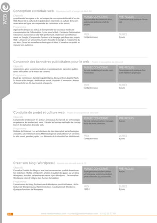 Conception éditoriale web - Nouveaux outils et usages du Web 2.0

web

Objectifs

Appréhender les enjeux et les techniques de conception éditoriale d’un site
Web. Passer de la culture de la publication imprimée à la culture de la communication en ligne, en comprendre les contraintes et les atouts.

Programme

Agencer les briques du web 2.0 ; Comprendre les nouveaux modes de
consommation de l’information ; Écrire pour le Web ; Concevoir l’information
interactive ; Concevoir un site Web performant ; Optimiser son référencement sur Google ; Comprendre l’univers et le langage spécifique des projets
Web ; Concevoir un site communicant ; Travailler le design et l’ergonomie du
site Web ; Situer les nouvelles technologies du Web ; Connaître son public et
mesurer son audience.

public concerné :

pré-requis :

Prix :

durée :

Responsable de communication,
webmaster éditorial, chef de
projets.

Contactez-nous

Connaissance et pratique d’Internet.

5 jours

Concevoir des bannières publicitaires pour le web - Projets et conception de sites web
Objectifs

Apprendre à gérer sa communication en produisant des bannières publicitaires diffusables sur le réseau de contenu.

Programme

Étude de nombreuses bannières publicitaires, découverte du logiciel Flash;
Le dessin et les images ; Méthode de travail ; Procédés d’animation ; Notion
d’interactivité en AS ; Les imports et exports.

public concerné :

pré-requis :

Prix :

durée :

Service marketing et service communication.

Contactez-nous

Connaissance et pratique d’un
outil d’édition graphique.

5 jours

Conduite de projet et culture web - Projets et conception de sites web
Objectifs

Comprendre et découvrir les acteurs principaux du marché, les technologies
en présence, les tendances à venir ; Déceler les bonnes méthodes de conception et de réalisation d’un site web.

public concerné :

pré-requis :

Prix :

durée :

Service communication, manager,
force de vente, direction.

Aucun.

Programme

Histoire de l’Internet ; Les architectures de sites Internet et les technologies
associées ; Les métiers du web ; Méthodologie de production d’un site web ;
Le site : avant, pendant, après ; Les éléments de la réussite d’un site Internet.

Contactez-nous

3 jours

Créer son blog (Wordpress) - Booster son site web avec le 2.0
Objectifs

Connaître l’intérêt des blogs et leur fonctionnement en qualité de webmaster, rédacteur ; Mettre en ligne des articles et publier des pages sur un blog
Wordpress ; Installer, paramétrer et mettre à jour Wordpress ; Personnaliser
Wordpress, créer et intégrer des thèmes (templates).

public concerné :

pré-requis :

Prix :

durée :

Toute personne voulant utiliser
un blog pour sa communication
professionnelle ou personnelle.

Aucun.

Programme

Connaissance du blog ; Architecture de Wordpress pour l’utilisateur ; Architecture de Wordpress pour l’administrateur ; Localisation de Wordpress ;
Quelques fonctions de Wordpress.

62

1350 €

www.nextformation.com - contact@nextformation.com - 01 42 03 77 00

3 jours

 