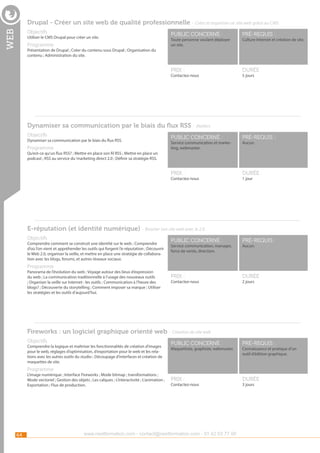 Drupal - Créer un site web de qualité professionnelle - Créer et organiser un site web grâce au CMS

web

Objectifs

Programme

public concerné :

pré-requis :

Prix :

Utiliser le CMS Drupal pour créer un site.

durée :

Toute personne voulant déployer
un site.

Culture Internet et création de site.

Présentation de Drupal ; Créer du contenu sous Drupal ; Organisation du
contenu ; Administration du site.

Contactez-nous

5 jours

Dynamiser sa communication par le biais du flux RSS - Ateliers
Objectifs

Programme

public concerné :

pré-requis :

Prix :

Dynamiser sa communication par le biais du flux RSS.

durée :

Service communication et marketing, webmaster.

Aucun.

Qu’est-ce qu’un flux RSS? ; Mettre en place son fil RSS ; Mettre en place un
podcast ; RSS au service du ‘marketing direct 2.0 ; Définir sa stratégie RSS.

Contactez-nous

1 jour

E-réputation (et identité numérique) - Booster son site web avec le 2.0
Objectifs

Comprendre comment se construit une identité sur le web ; Comprendre
d’où l’on vient et appréhender les outils qui forgent l’e-réputation ; Découvrir
le Web 2.0, organiser la veille, et mettre en place une stratégie de collaboration avec les blogs, forums, et autres réseaux sociaux.

public concerné :

pré-requis :

Prix :

durée :

Service communication, manager,
force de vente, direction.

Aucun.

Programme

Panorama de l’évolution du web ; Voyage autour des lieux d’expression
du web ; La communication traditionnelle à l’usage des nouveaux outils
; Organiser la veille sur Internet : les outils ; Communication à l’heure des
blogs? ; Découverte du storytelling ; Comment imposer sa marque ; Utiliser
les stratégies et les outils d’aujourd’hui.

Contactez-nous

2 jours

Fireworks : un logiciel graphique orienté web - Création de site web
Objectifs

Comprendre la logique et maîtriser les fonctionnalités de création d’images
pour le web, réglages d’optimisation, d’exportation pour le web et les relations avec les autres outils du studio ; Découpage d’interfaces et création de
maquettes de site.

public concerné :

pré-requis :

Prix :

durée :

Maquettiste, graphiste, webmaster.

Connaissance et pratique d’un
outil d’édition graphique.

Programme

L’image numérique ; Interface Fireworks ; Mode bitmap ; transformations ;
Mode vectoriel ; Gestion des objets ; Les calques ; L’interactivité ; L’animation ;
Exportation ; Flux de production.

64

Contactez-nous

www.nextformation.com - contact@nextformation.com - 01 42 03 77 00

3 jours

 