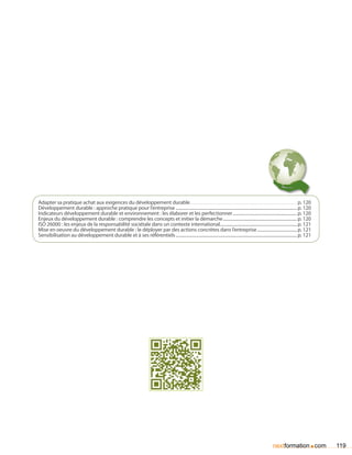 Adapter sa pratique achat aux exigences du développement durable. . . . . . . . . . . . . . . . . . . . . . . . . . . . . . . . . . . . . . . . . . . . . . . . . . . . . . . . . . . . . . . . . . . . . . . . . p. 120
Développement durable : approche pratique pour l’entreprise.................................................................................................................. p. 120
Indicateurs développement durable et environnement : les élaborer et les perfectionner............................................................. p. 120
Enjeux du développement durable : comprendre les concepts et initier la démarche...................................................................... p. 120
ISO 26000 : les enjeux de la responsabilité sociétale dans un contexte international........................................................................ p. 121
Mise en oeuvre du développement durable : le déployer par des actions concrètes dans l’entreprise...................................... p. 121
Sensibilisation au développement durable et à ses référentiels.................................................................................................................. p. 121




                                                                                                                                                                                         nextformation com            .    119
 