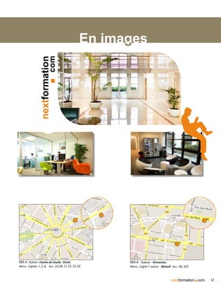 En images
                       ■ com
                nextformation




RER A Station Charles de Gaulle - Etoile               RER A Station Vincennes
Métro : Lignes, 1, 2, 6, Bus : 22,30, 31,73, 72, 92    Métro : Ligne 1 station : Bérault Bus : 56, 325



                                                                                        nextformation com.   V
 