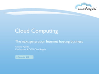 Cloud Computing The next generation Internet hosting business November 1st, 2008 6. November 2008 Antonio Agudo Co-Founder & COO CloudAngels 