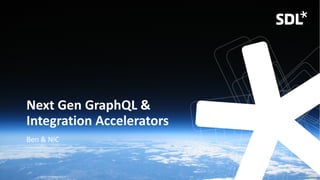 © 2019 SDL
V1.5b
Next Gen GraphQL &
Integration Accelerators
Ben & NiC
 