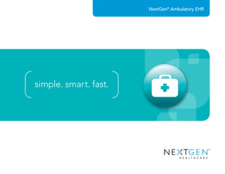 NextGen®
Ambulatory EHR
simple. smart. fast.
 
