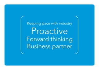 Keeping pace with industry
Proactive
Forward thinking
Business partner
 