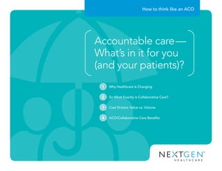 How to think like an ACO
Why Healthcare is Changing1
So What Exactly is Collaborative Care?2
Cost Drivers: Value vs. Volume3
ACO/Collaborative Care Benefits4
Accountable care—
What’s in it for you
(and your patients)?
 