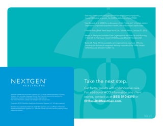 EDU30 - 4/14
NextGen Healthcare Information Systems, LLC, a wholly owned subsidiary of Quality
Systems, Inc., provides integrated clinical, financial and connectivity solutions for
ambulatory, inpatient, and dental provider organizations.
For more information, please visit nextgen.com and qsii.com.
Copyright © 2014 NextGen Healthcare Information Systems, LLC. All rights reserved.
NextGen is a registered trademark of QSI Management, LLC, an affiliate of NextGen
Healthcare Information Systems, LLC. All other names and marks are the property of their
respective owners.
i
See http://www.pcmh.ahrq.gov/portal/server.pt/community/pcmh__
home/1483/what_is_pcmh_ for AHRQ’s definition of the PCMH.
ii
See Berwick et al. (2008) for a discussion of this “triple aim” of better patient
experience, improved population health, and reduced per capita costs.
iii
“Health Policy Brief: Next Steps for ACOs,” Health Affairs, January 31, 2012.
iv
Meyer, H. Many Accountable Care Organizations Are Now Up and Running,
If Not Off To The Races. Health Aff (Millwood). 2012; 31(11):2363-2367.
v
Burns LR, Pauly MV. Accountable care organizations may have difficulty
avoiding the failures of integrated delivery networks of the 1990s. Health
Aff (Millwood). 2012;31(11):2407–16.
Take the next step.
Get better results with collaborative care.
For additional ACO information and client
stories, contact us at (855) 510-6398 or
EHResults@NextGen.com.
 