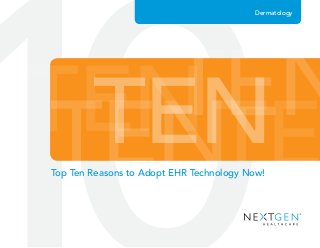 TENTENTENTE
TEN
Dermatology
Top Ten Reasons to Adopt EHR Technology Now!
 