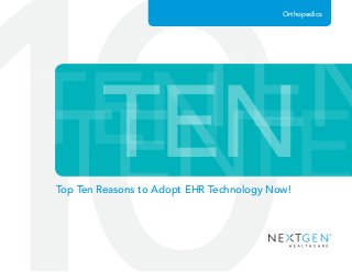 TENTENTENTE
TEN
Orthopedics
Top Ten Reasons to Adopt EHR Technology Now!
 