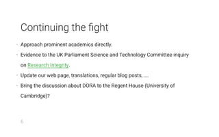 Continuing the ﬁght
• Approach prominent academics directly.
• Evidence to the UK Parliament Science and Technology Commit...