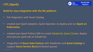• ETL (Spark)
Build for easy integration with the ML platform
• full integration with Asset Catalog
• created own Spark ad...