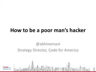 How to be a poor man’s hacker

             @abhinemani
  Strategy Director, Code for America
 