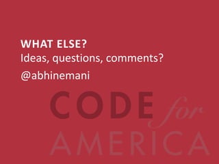 WHAT ELSE?
Ideas, questions, comments?
@abhinemani




  @codeforamerica       codeforamerica.org
 