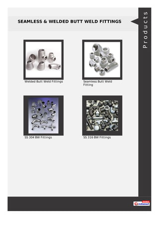 SEAMLESS & WELDED BUTT WELD FITTINGS
Welded Butt Weld Fittings Seamless Butt Weld
Fitting
SS 304 BW Fittings SS 316 BW Fittings
Products
 