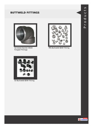 BUTTWELD FITTINGS
Screwed Socket Weld
Forged Fittings
MS Buttweld B/W Fitting
GI Buttweld B/W Fitting
Products
 