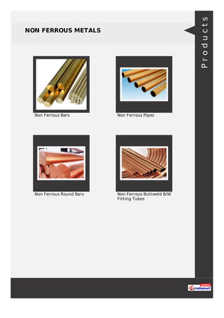NON FERROUS METALS
Non Ferrous Bars Non Ferrous Pipes
Non Ferrous Round Bars Non Ferrous Buttweld B/W
Fitting Tubes
Products
 