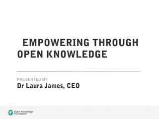 EMPOWERING THROUGH
OPEN KNOWLEDGE
PRESENTED BY

Dr Laura James, CEO

 