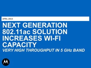 APRIL 2013

NEXT GENERATION
802.11ac SOLUTION
INCREASES WI-FI
CAPACITY
VERY HIGH THROUGHPUT IN 5 GHz BAND

 