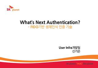 What’s Next Authentication?
- FIDO기반 생체인식 인증 기술
User Infra개발팀
신기은
 