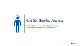 Copyright © 2014 HCL Technologies Limited | www.hcltech.com
Next Gen Banking Analytics
Integrated Finance and Risk Reporting using
SAP Business Warehouse (BW) on HANA
 