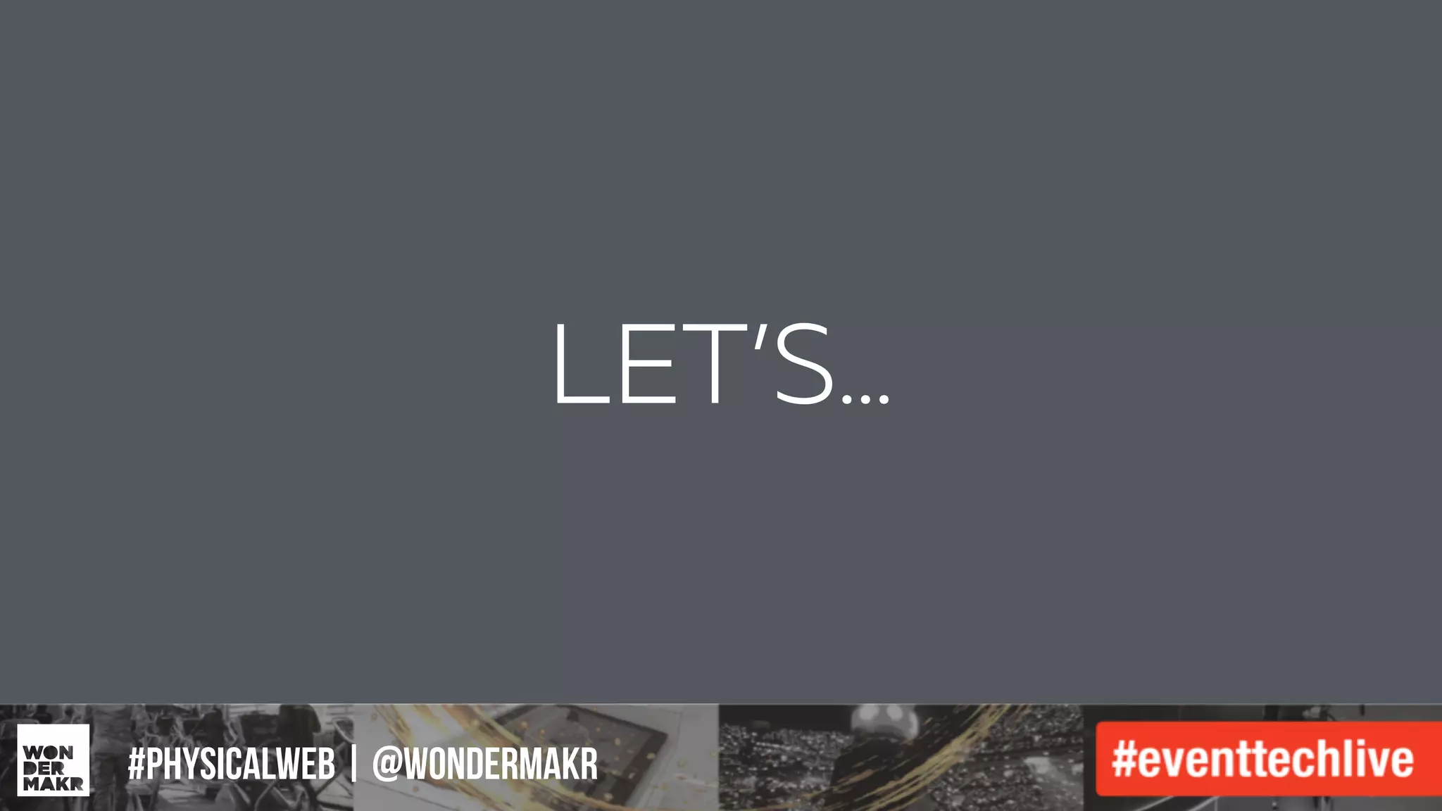 #IFCADC | #INNOVATION#physicalweb | @wondermakr
LET’S…
 