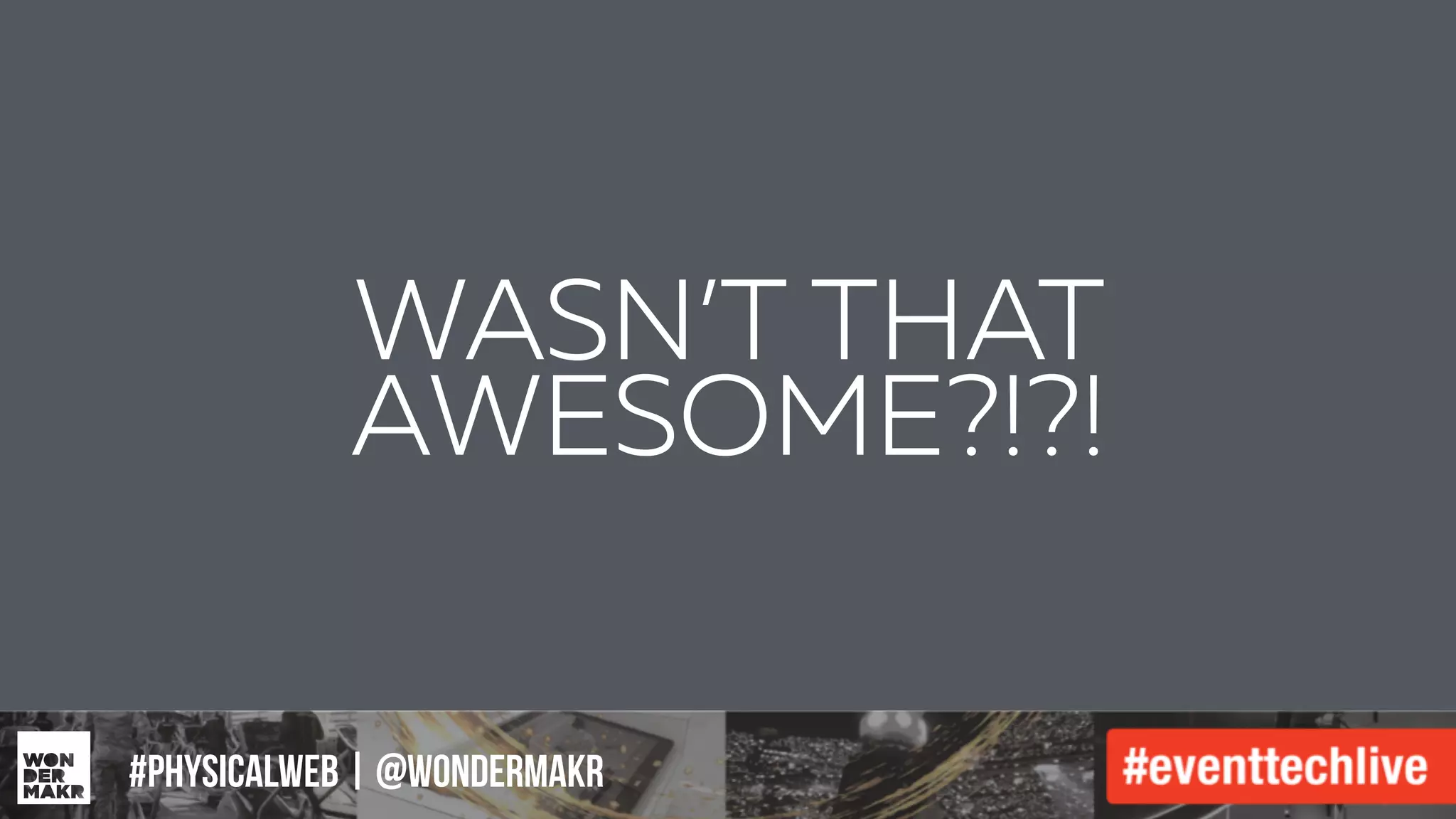 #IFCADC | #INNOVATION#physicalweb | @wondermakr
WASN’T THAT
AWESOME?!?!
 