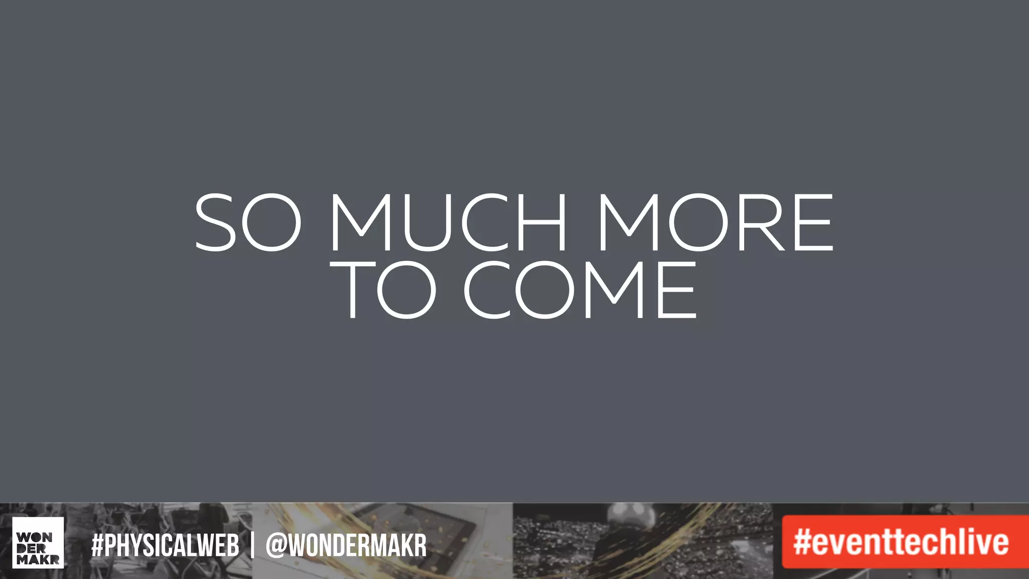 #IFCADC | #INNOVATION#physicalweb | @wondermakr
SO MUCH MORE
TO COME
 