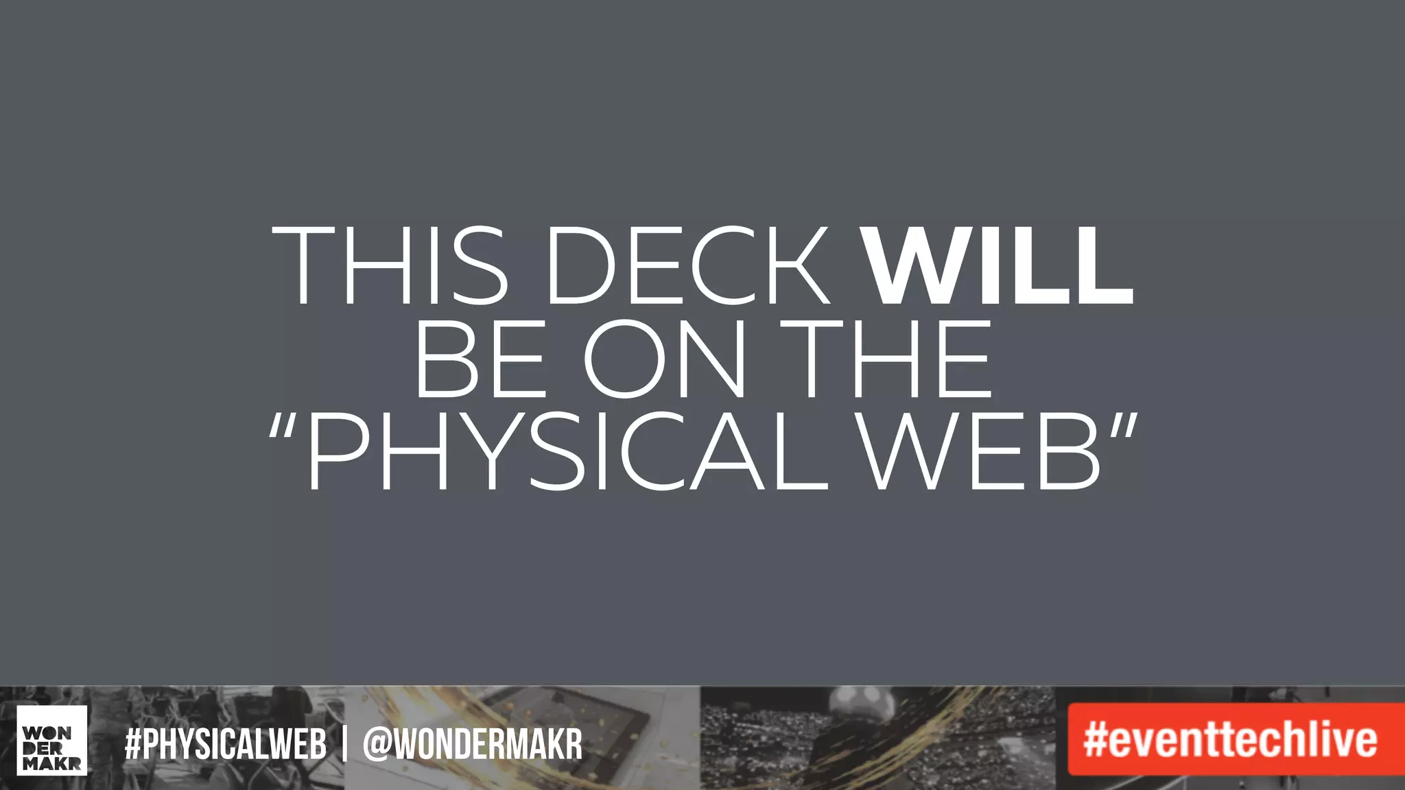 #IFCADC | #INNOVATION
THIS DECK WILL
BE ON THE
“PHYSICAL WEB”
#physicalweb | @wondermakr
 