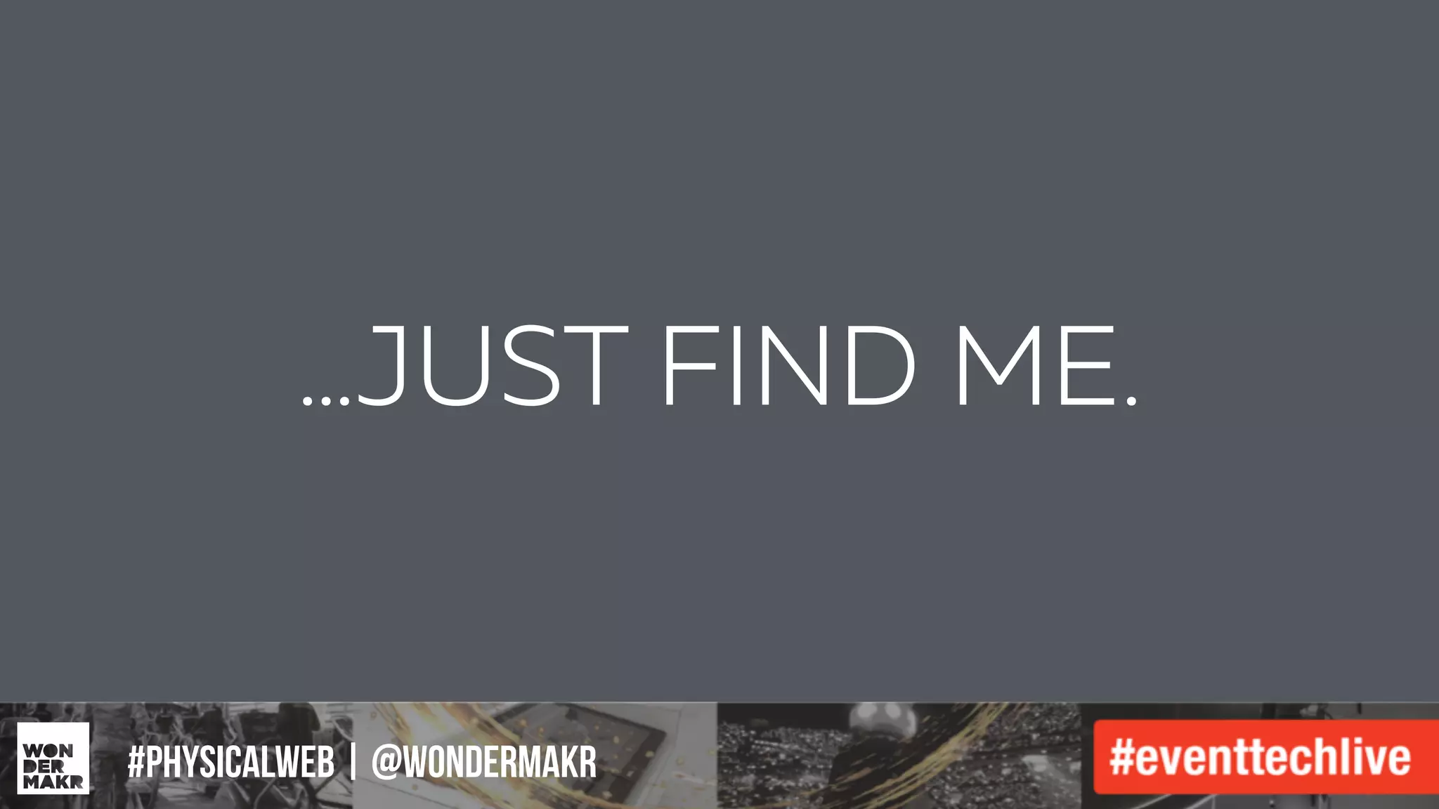 #IFCADC | #INNOVATION
…JUST FIND ME.
#physicalweb | @wondermakr
 