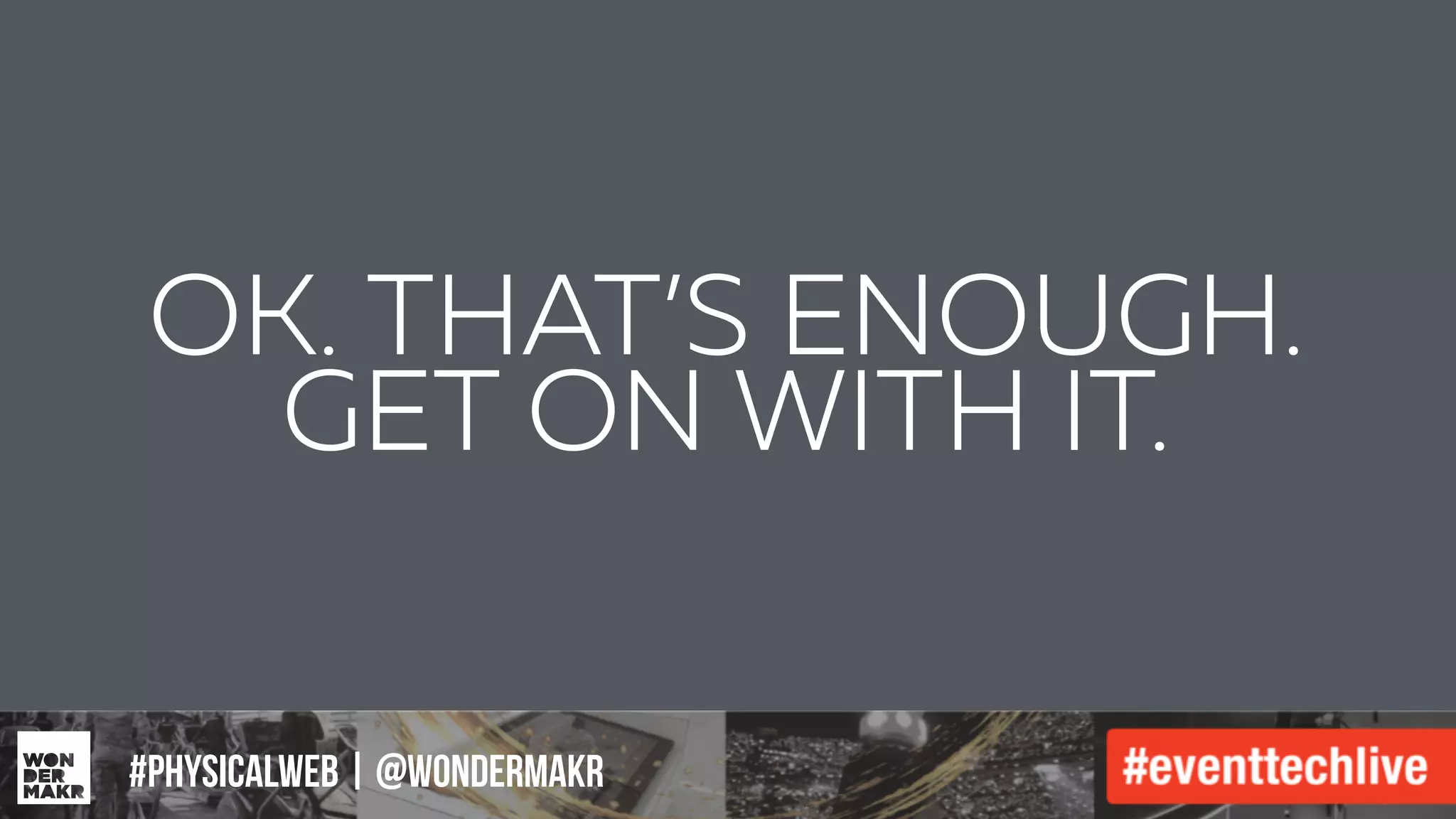 #IFCADC | #INNOVATION
OK. THAT’S ENOUGH.
GET ON WITH IT.
#physicalweb | @wondermakr
 