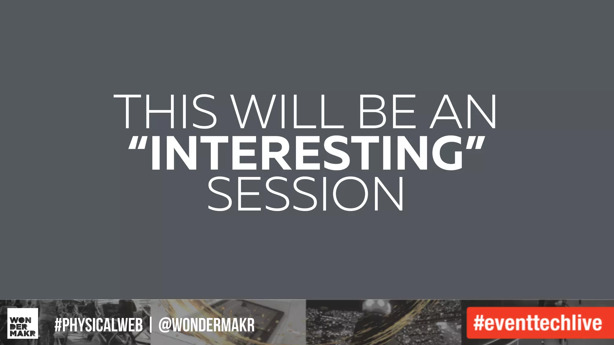 #IFCADC | #INNOVATION
THIS WILL BE AN
“INTERESTING”
SESSION
#physicalweb | @wondermakr
 